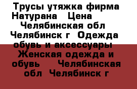 Трусы утяжка фирма Натурана › Цена ­ 100 - Челябинская обл., Челябинск г. Одежда, обувь и аксессуары » Женская одежда и обувь   . Челябинская обл.,Челябинск г.